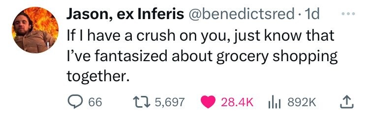 Jason, ex Inferis @benedictsred • 1d ... If I have a crush on you, just know that I've fantasized about grocery shopping together. 66 5,697 28.4K 892K 