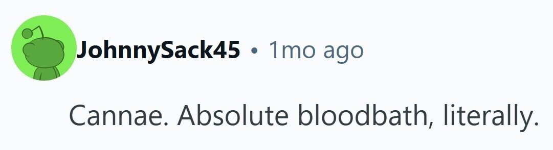 JohnnySack45 e 1mo ago Cannae. Absolute bloodbath, literally.
