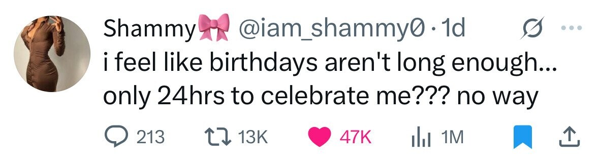 Shammy @iam_shammy0 1d i feel like birthdays aren't long enough... only 24hrs to celebrate me??? no way 213 13K 47K del 1M