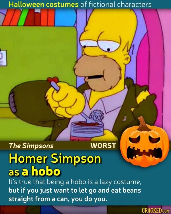 Halloween costumes of fictional characters The Simpsons WORST Homer Simpson as a hobo It's true that being a hobo is a lazy costume, but if you just want to let go and eat beans straight from a can, you do you. CRACKED.COM