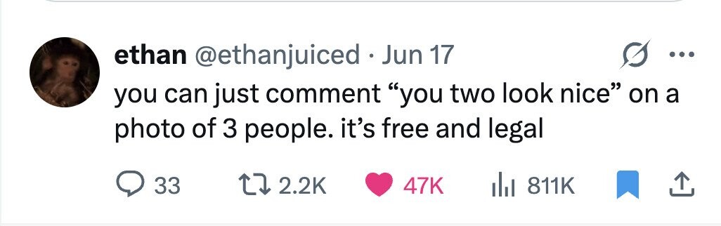 ethan @ethanjuiced Jun 17 .. you can just comment you two look nice on a photo of 3 people. it's free and legal 33 2.2K 47K 811K