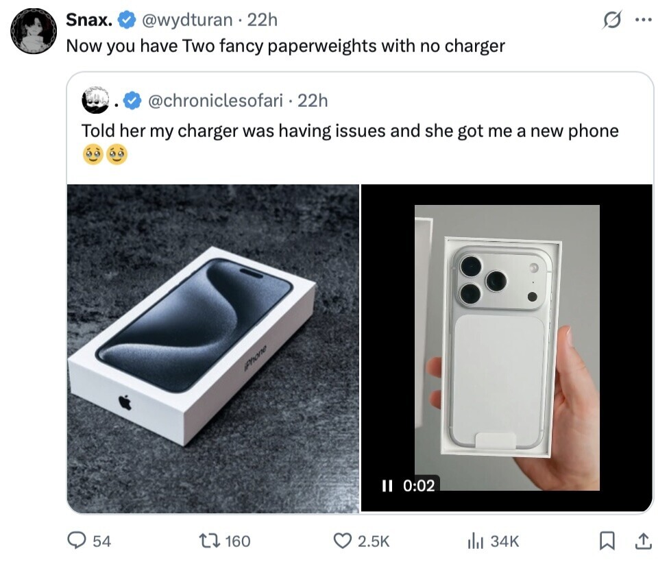 Snax. @wydturan . 22h ... Now you have Two fancy paperweights with no charger @chroniclesofari.22h Told her my charger was having issues and she got me a new phone iPhone II 0:02 54 160 2.5K . 34K 