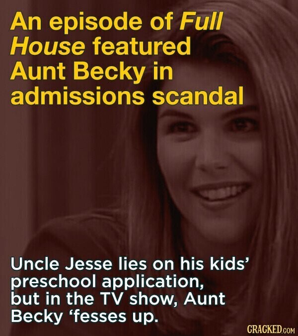 An episode of Full House featured Aunt Becky in admissions scandal Uncle Jesse lies on his kids' preschool application, but in the TV show, Aunt Becky 'fesses up. CRACKED.COM