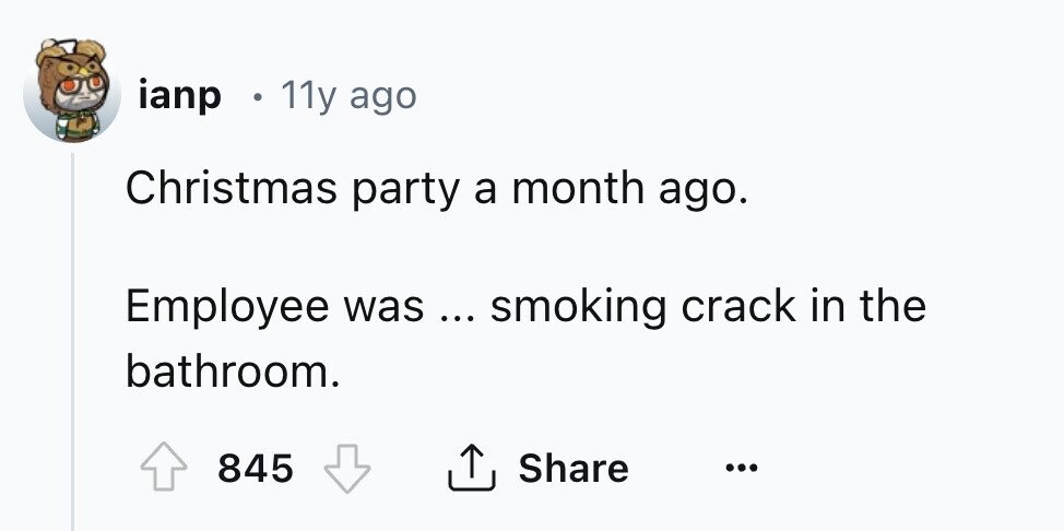 ianp 11y ago Christmas party a month ago. Employee was ... smoking crack in the bathroom. Share 845 ...