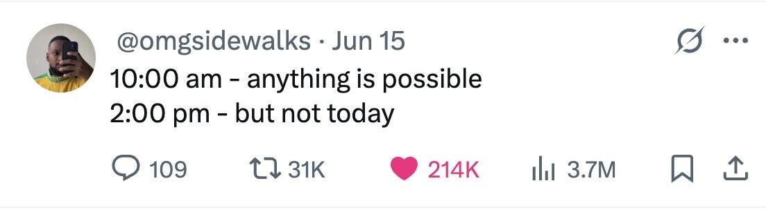 @omgsidewalks . Jun 15 ... 10:00 am - anything is possible 2:00 pm - but not today 109 31K 214K 3.7M