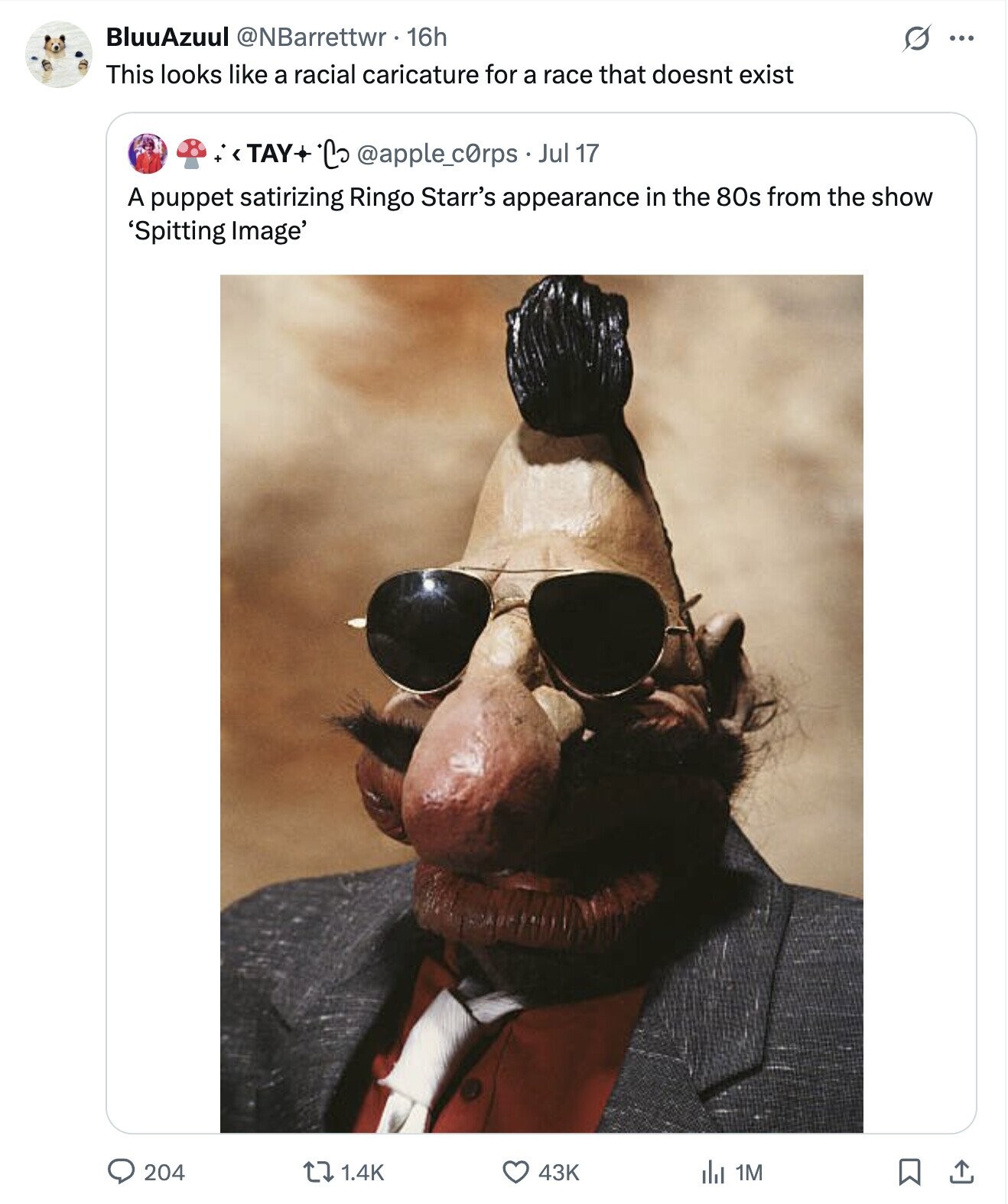 BluuAzuul @NBarrettwr. 16h G ... This looks like a racial caricature for a race that doesnt exist +<TAY 'Co @apple_c0rps Jul 17 A puppet satirizing Ringo Starr's appearance in the 80s from the show 'Spitting Image' 204 1.4K 43K del 1M