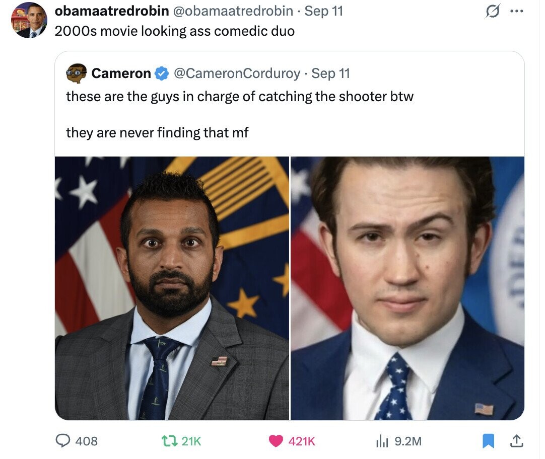 obamaatredrobin @obamaatredrobin Sep 11 ... 2000s movie looking ass comedic duo Cameron @CameronCorduroy Sep 11 these are the guys in charge of catching the shooter btw they are never finding that mf 408 21K 421K 9.2M