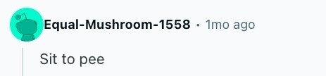Equal-Mushroom-1558 1mo ago Sit to pee 