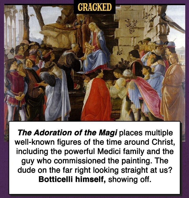 CRACKED The Adoration of the Magi places multiple well-known figures of the time around Christ, including the powerful Medici family and the guy who commissioned the painting. The dude on the far right looking straight at us? Botticelli himself, showing off.