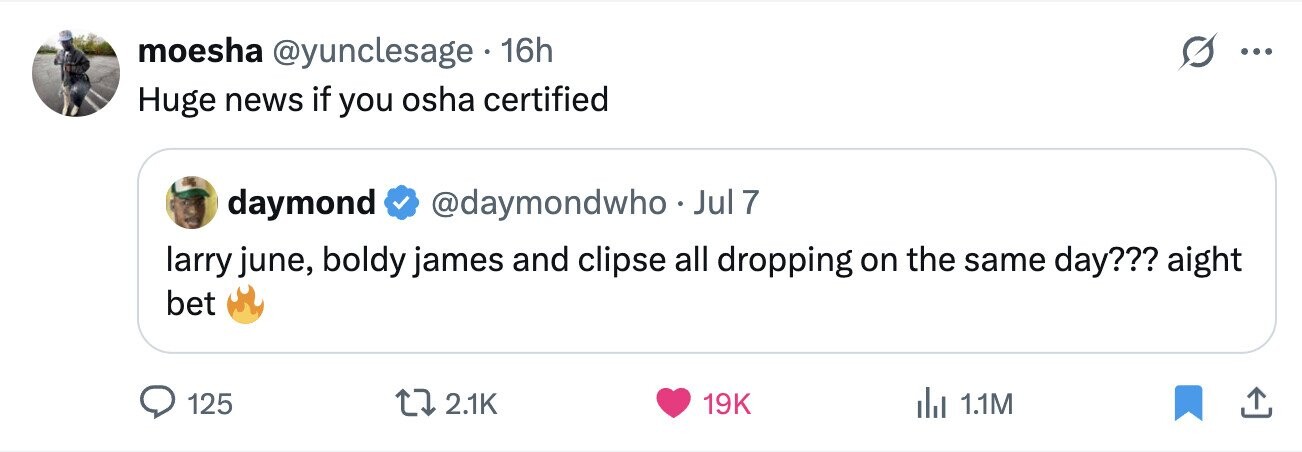 moesha @yunclesage 16h ... Huge news if you osha certified daymond @daymondwho . . Jul 7 larry june, boldy james and clipse all dropping on the same day??? aight bet 125 2.1K 19K du 1.1M