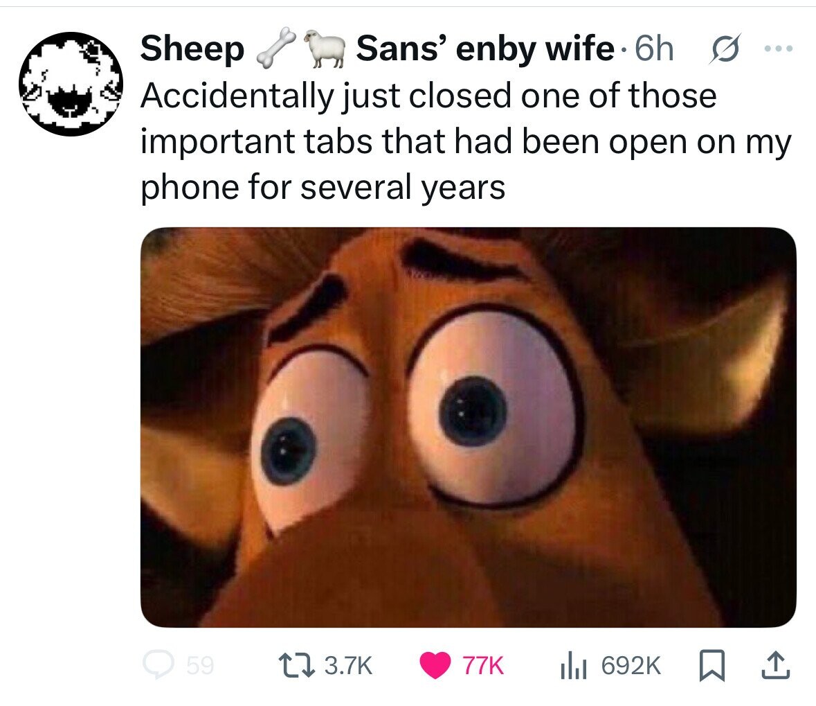 Sheep Sans' enby wife 6h s ... Accidentally just closed one of those important tabs that had been open on my phone for several years 59 3.7K 77K del 692K