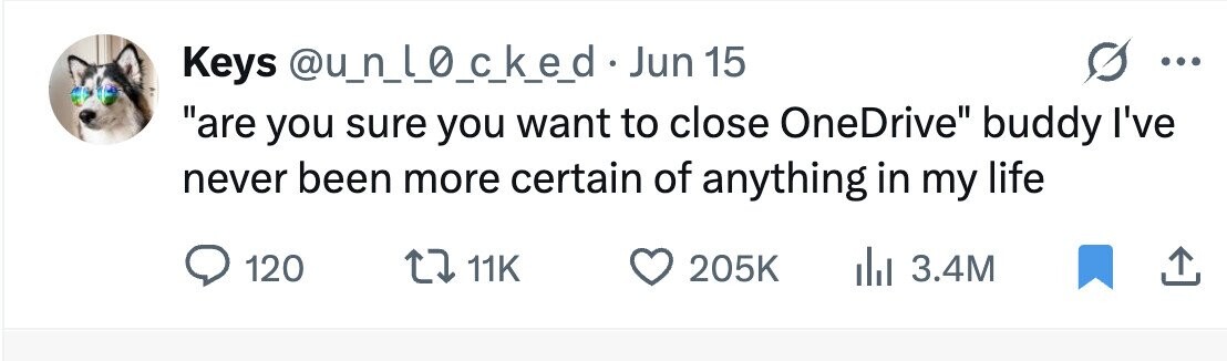 Keys @u_n_l_o_ck_e_d Jun 15 ... are you sure you want to close OneDrive buddy I've never been more certain of anything in my life 120 11K 205K 3.4M