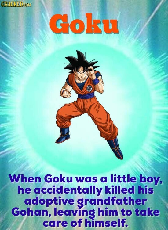 CRACKED.COM Goku When Goku was a little boy, he accidentally killed his adoptive grandfather Gohan, leaving him to take care of himself.