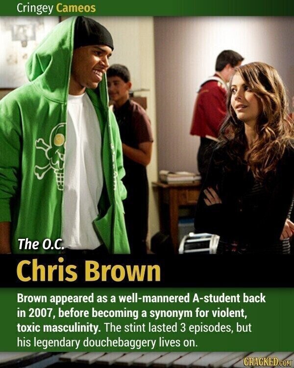 Cringey Cameos The О.С. Chris Brown Brown appeared as a well-mannered A-student back in 2007, before becoming a synonym for violent, toxic masculinity. The stint lasted 3 episodes, but his legendary douchebaggery lives on. GRACKED COM