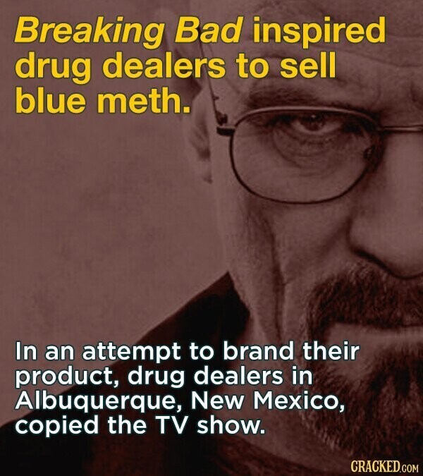 Breaking Bad inspired drug dealers to sell blue meth. In an attempt to brand their product, drug dealers in Albuquerque, New Mexico, copied the TV show. CRACKED.COM