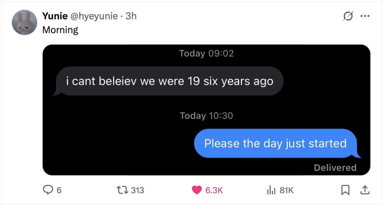 Yunie @hyeyunie 3h ... Morning Today 09:02 i cant beleiev we were 19 six years ago Today 10:30 Please the day just started Delivered 313 6 6.3K del 81K