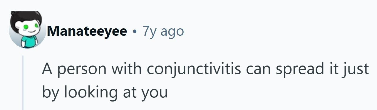 Manateeyee . 7y ago A person with conjunctivitis can spread it just by looking at you