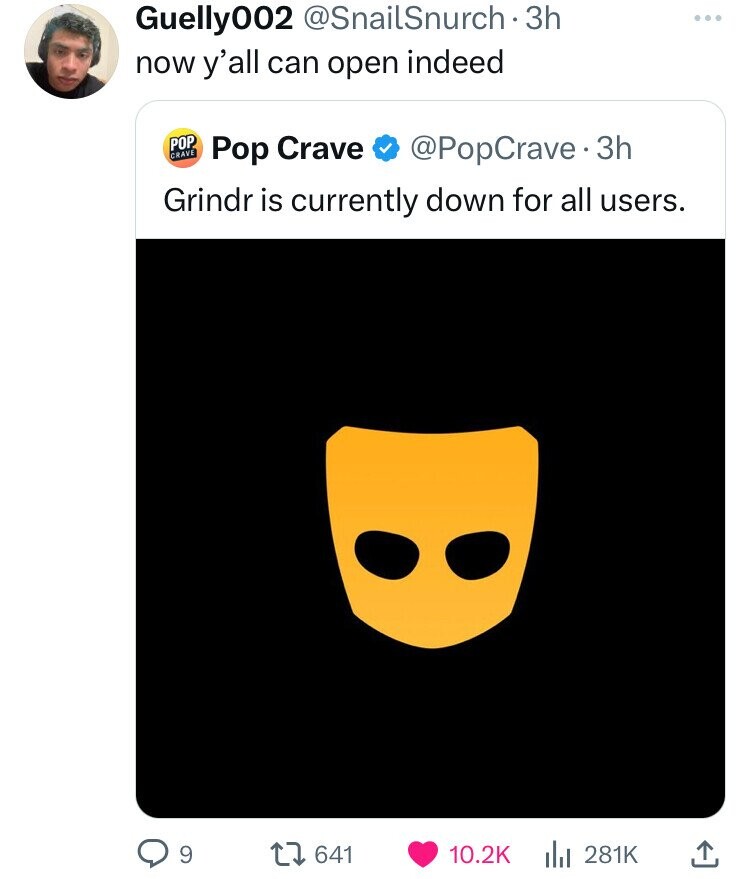 Guelly002 @SnailSnurch 3h now y'all can open indeed POP CRAVE Pop Crave @PopCrave.3 3h Grindr is currently down for all users. 9 641 10.2K 281K