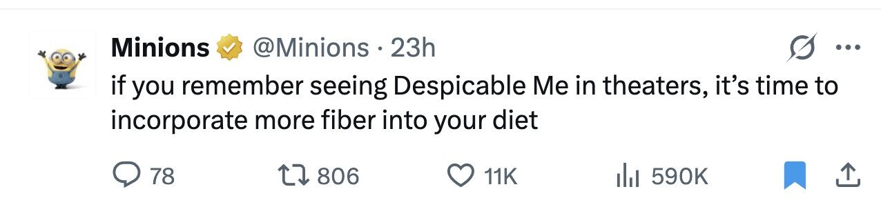Minions @Minions - 23h ... if you remember seeing Despicable Me in theaters, it's time to incorporate more fiber into your diet 78 806 11K 590K