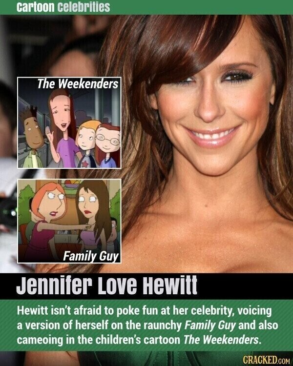 cartoon celebrities The Weekenders Family Guy Jennifer Love Hewitt Hewitt isn't afraid to poke fun at her celebrity, voicing a version of herself on the raunchy Family Guy and also cameoing in the children's cartoon The Weekenders. CRACKED.COM