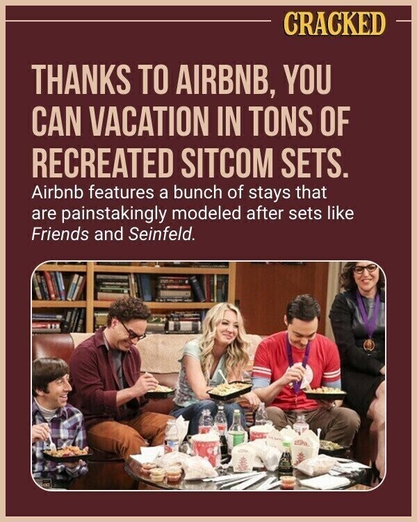 CRACKED THANKS TO AIRBNB, YOU CAN VACATION IN TONS OF RECREATED SITCOM SETS. Airbnb features a bunch of stays that are painstakingly modeled after sets like Friends and Seinfeld.