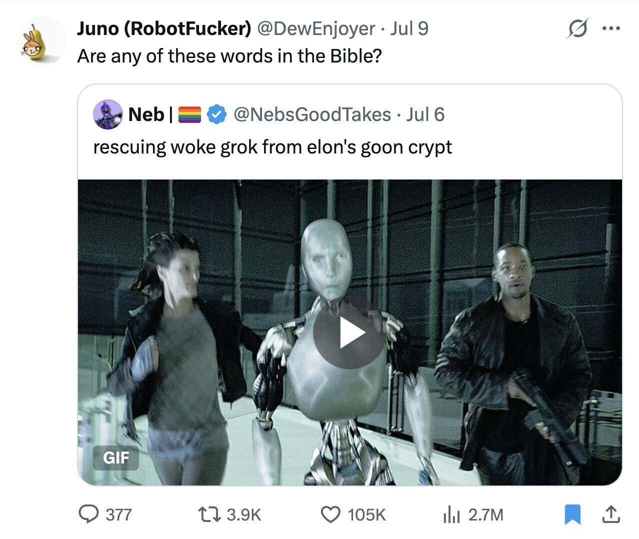 O Juno (RobotFucker) @DewEnjoyer Jul 9 ... Are any of these words in the Bible? Neb @NebsGoodTakes Jul 6 rescuing woke grok from elon's goon crypt GIF 377 3.9K 105K del 2.7M