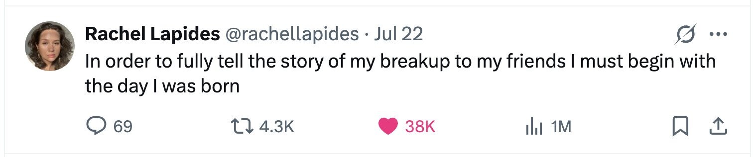 Rachel Lapides @rachellapides . Jul 22 ... In order to fully tell the story of my breakup to my friends I must begin with the day I was born 69 4.3K 38K 1M