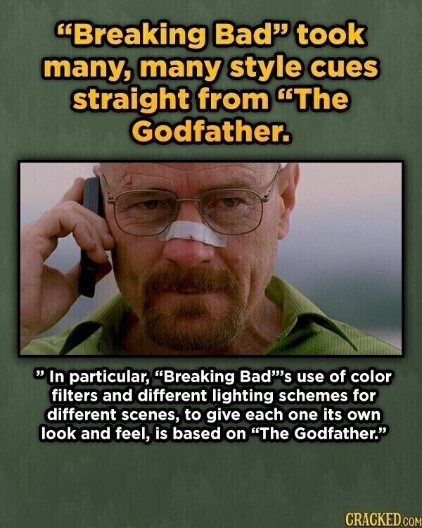 Breaking Bad took many, many style cues straight from The Godfather. In particular, Breaking Bad's use of color filters and different lighting schemes for different scenes, to give each one its own look and feel, is based on The Godfather. CRACKED.COM