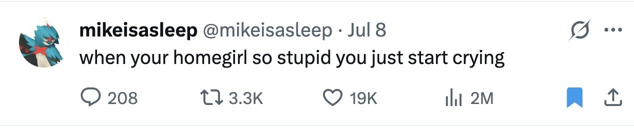 mikeisasleep @mikeisasleep Jul 8 ... when your homegirl so stupid you just start crying 208 3.3K 19K del 2M