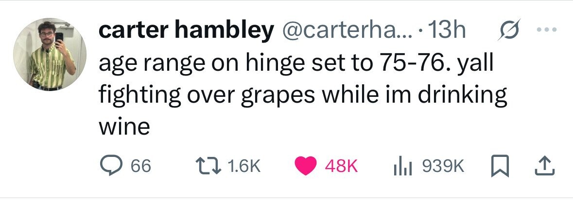 carter hambley @carterha... 13h ... age range on hinge set to 75-76. yall fighting over grapes while im drinking wine 66 1.6K 48K 939K 