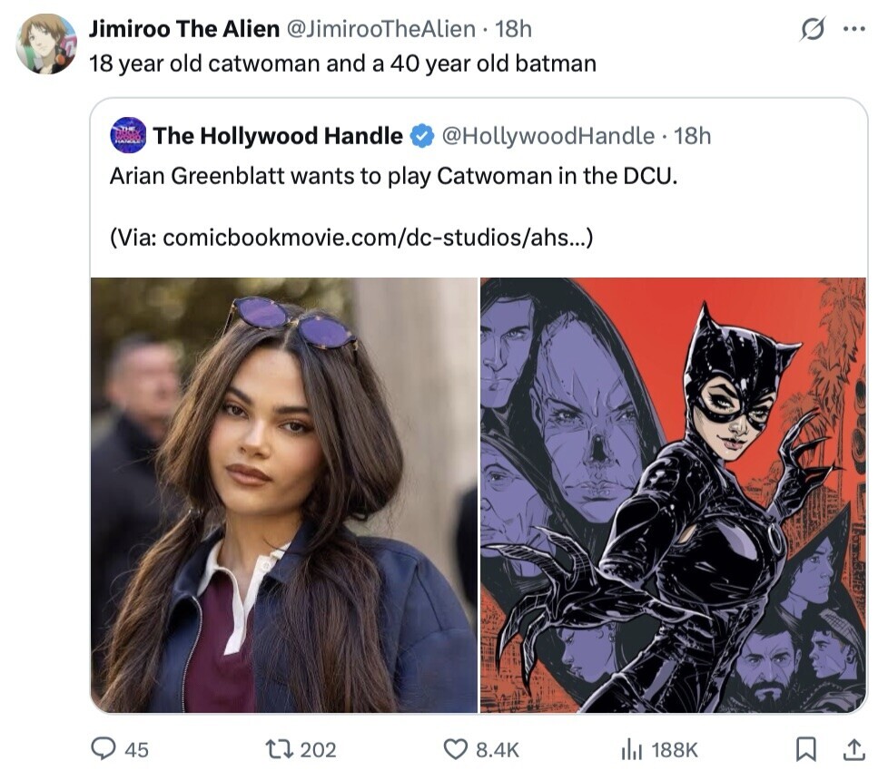 Jimiroo The Alien @JimirooTheAlien 18h S ... 18 year old catwoman and a 40 year old batman The Hollywood Handle @HollywoodHandle - 18h Arian Greenblatt wants to play Catwoman in the DCU. (Via: comicbookmovie.com/dc-studios/ahs...) 45 202 8.4K 188K 
