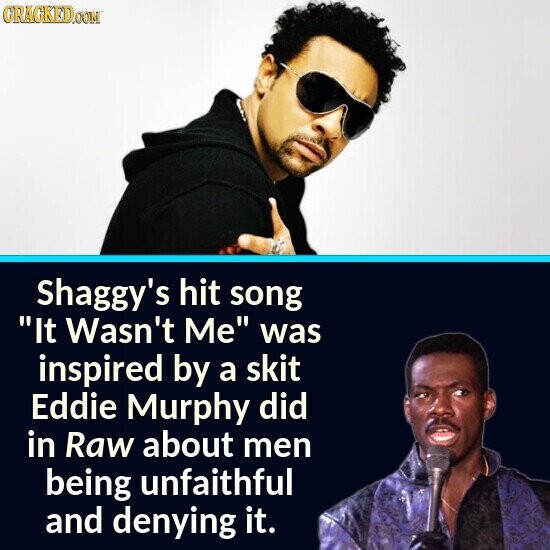 CRACKED.COM Shaggy's hit song It Wasn't Me was inspired by a skit Eddie Murphy did in Raw about men being unfaithful and denying it.