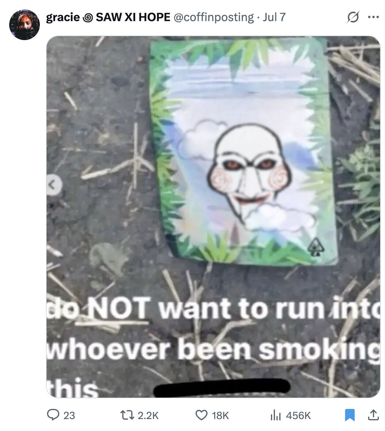 gracie O SAW XI HOPE @coffinposting. 1 Jul 7 S ... do NOT want to run into whoever been smoking this 2.2K 456K 23 18K