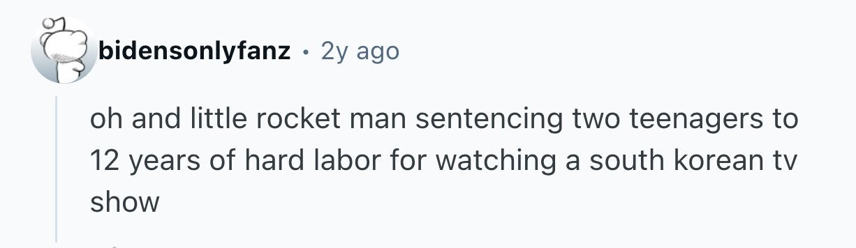 bidensonlyfanz . . 2y ago oh and little rocket man sentencing two teenagers to 12 years of hard labor for watching a south korean tv show 