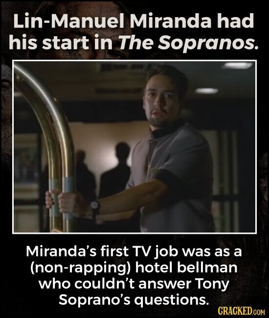 Lin-Manuel Miranda had his start in The Sopranos. Miranda's first TV job was as a (non-rapping) hotel bellman who couldn't answer Tony Soprano's questions. CRACKED.COM