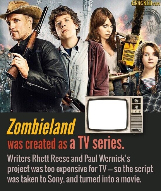 CRACKED.COM Zombieland was created as a TV series. Writers Rhett Reese and Paul Wernick's project was too expensive for TV-so the script was taken to Sony, and turned into a movie.