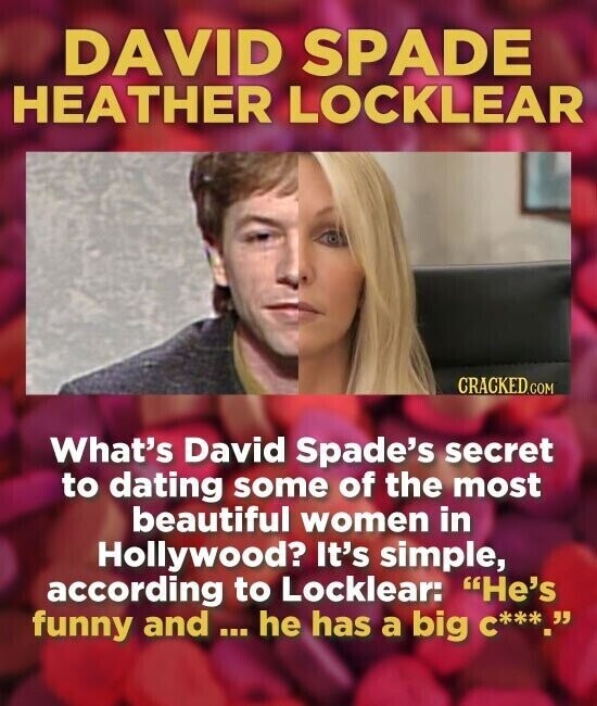 DAVID SPADE HEATHER LOCKLEAR CRACKED.COM What's David Spade's secret to dating some of the most beautiful women in Hollywood? It's simple, according to Locklear: He's funny and - ... he has a big C***_