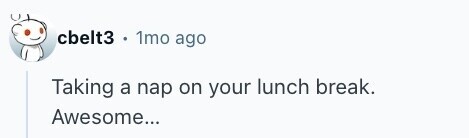 cbelt3 . 1mo ago Taking a nap on your lunch break. Awesome... 