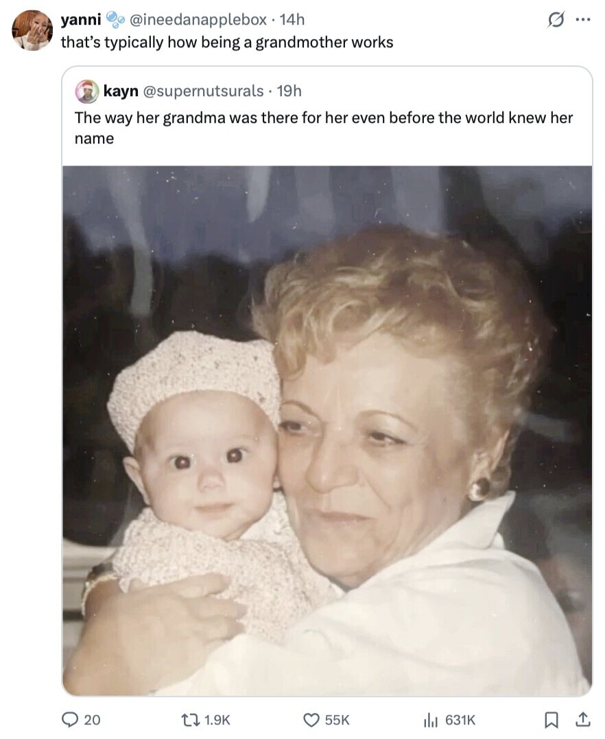 G ... yanni @ineedanapplebox 14h that's typically how being a grandmother works kayn @supernutsurals 19h The way her grandma was there for her even before the world knew her name 20 1.9K 55K del 631K