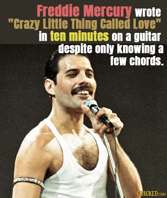 Freddie Mercury wrote Crazy Little Thing Called Love in ten minutes on a guitar despite only knowing a few chords. CRACKED COM