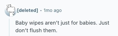  1mo ago Baby wipes aren't just for babies. Just don't flush them. 