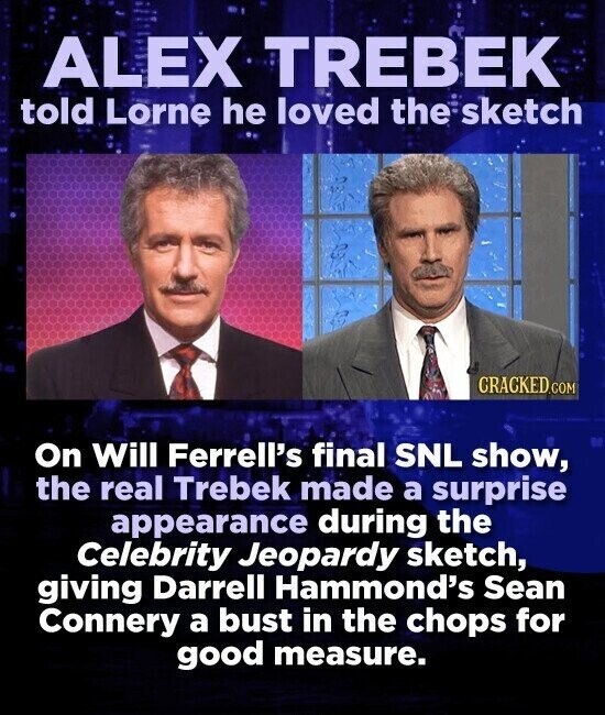 ALEX TREBEK told Lorne he loved the sketch CRACKED.COM On Will Ferrell's final SNL show, the real Trebek made a surprise appearance during the Celebrity Jeopardy sketch, giving Darrell Hammond's Sean Connery a bust in the chops for good measure.