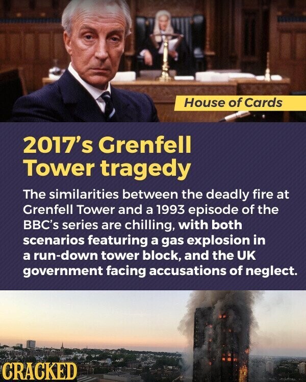 House of Cards 2017's Grenfell Tower tragedy The similarities between the deadly fire at Grenfell Tower and a 1993 episode of the BBC's series are chilling, with both scenarios featuring a gas explosion in a run-down tower block, and the UK government facing accusations of neglect. CRACKED