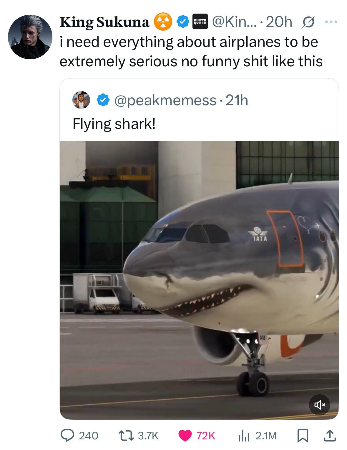 @Kin... 20h s ... King Sukuna QUITTD QUITIR i need everything about airplanes to be extremely serious no funny shit like this @peakmemess.21h Flying shark! IATA 240 3.7K 72K 2.1M
