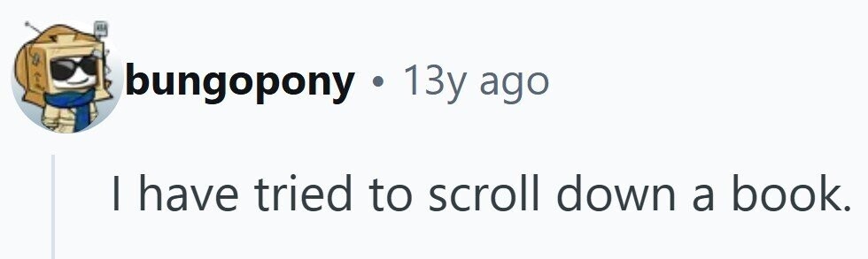 bungopony. 13y ago I have tried to scroll down a book.