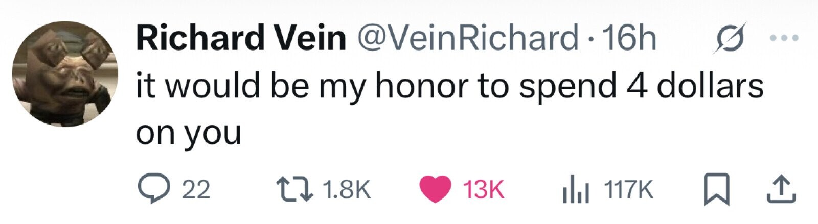 Richard Vein @VeinRichard • 16h it would be my honor to spend 4 dollars on you 22 1.8K 13K 117K 