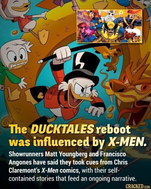 The DUCKTALES reboot was influenced by X-MEN. Showrunners Matt Youngberg and Francisco Angones have said they took cues from Chris Claremont's X-Men comics, with their self- contained stories that feed an ongoing narrative. CRACKED.COM