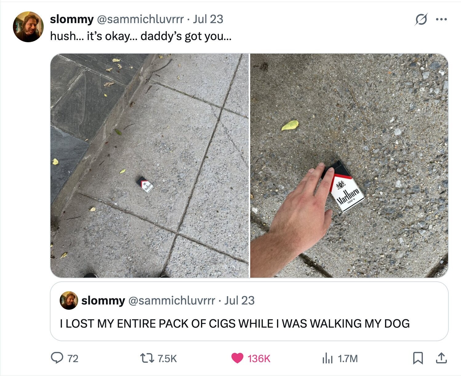 s ... slommy @sammichluvrrr Jul 23 hush... it's okay... daddy's got you... Marlio Marlboro 100's slommy @sammichluvrrr. Jul 23 LOST MY ENTIRE PACK OF CIGS WHILE I WAS WALKING MY DOG 72 7.5K 136K del 1.7M