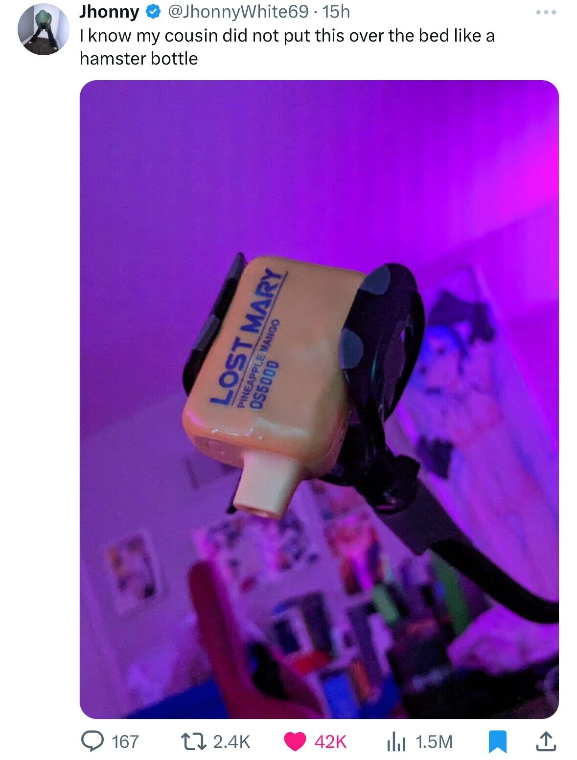 Jhonny @JhonnyWhite69.15h ... I know my cousin did not put this over the bed like a hamster bottle LOST MARY PINEAPPLE MANGO OS5000 167 2.4K 42K 1.5M