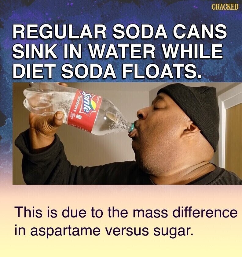CRACKED REGULAR SODA CANS SINK IN WATER WHILE DIET SODA FLOATS. Sprite cranberry ave S This is due to the mass difference in aspartame versus sugar.